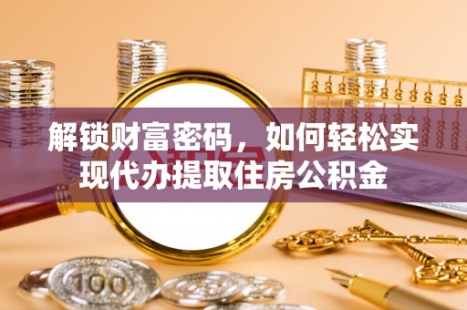 封丘解锁财富密码，如何轻松实现代办提取住房公积金