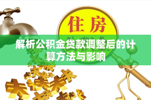 封丘解析公积金贷款调整后的计算方法与影响