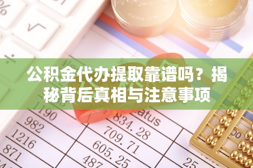 封丘公积金代办提取靠谱吗？揭秘背后真相与注意事项
