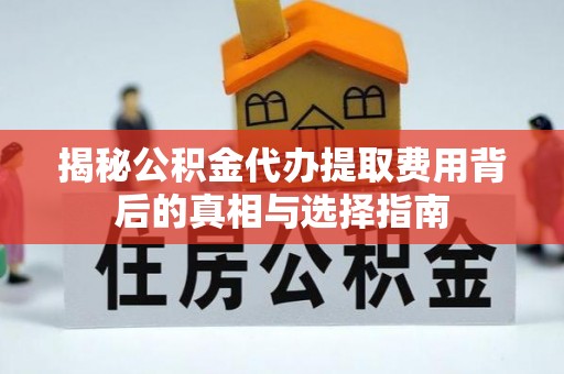 封丘揭秘公积金代办提取费用背后的真相与选择指南
