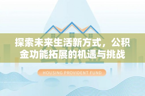 封丘探索未来生活新方式，公积金功能拓展的机遇与挑战