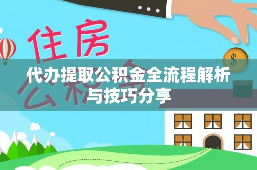 封丘代办提取公积金全流程解析与技巧分享
