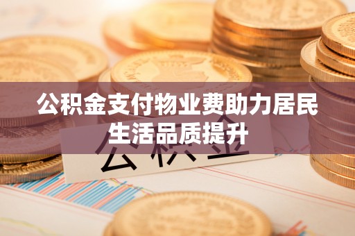 封丘公积金支付物业费助力居民生活品质提升