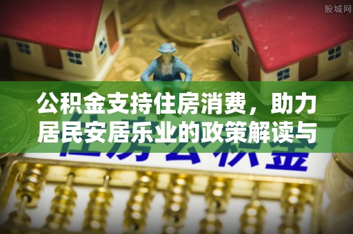 封丘公积金支持住房消费，助力居民安居乐业的政策解读与展望