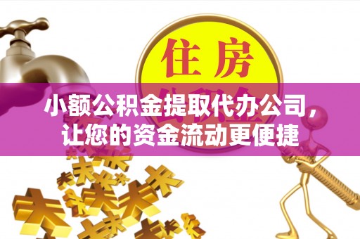 封丘小额公积金提取代办公司，让您的资金流动更便捷
