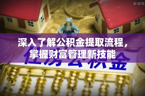 封丘深入了解公积金提取流程，掌握财富管理新技能