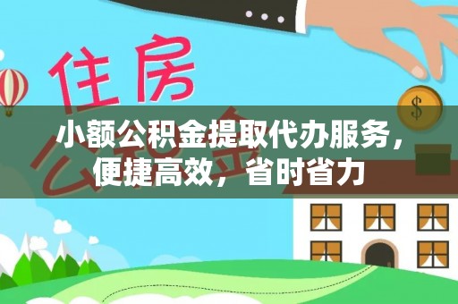 封丘小额公积金提取代办服务，便捷高效，省时省力
