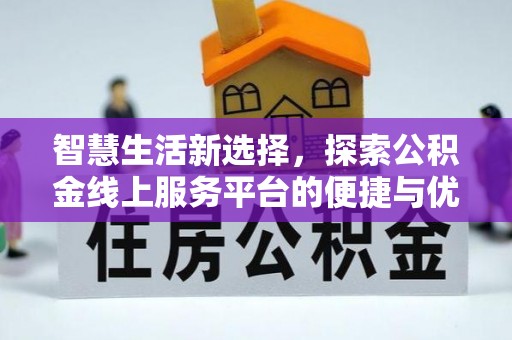封丘智慧生活新选择，探索公积金线上服务平台的便捷与优势