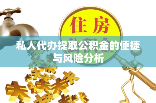 封丘私人代办提取公积金的便捷与风险分析