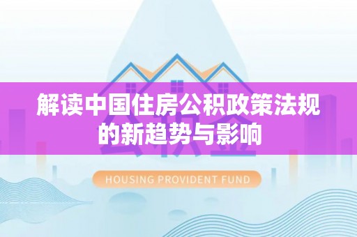 封丘解读中国住房公积政策法规的新趋势与影响