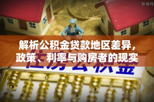 封丘解析公积金贷款地区差异，政策、利率与购房者的现实选择