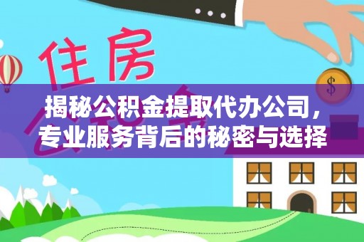 封丘揭秘公积金提取代办公司，专业服务背后的秘密与选择指南