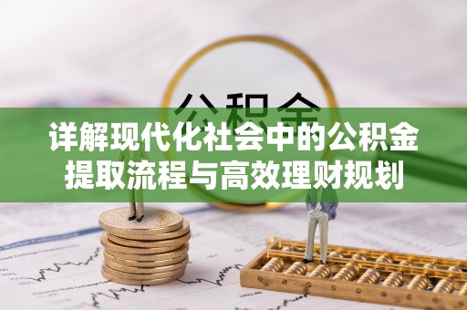 封丘详解现代化社会中的公积金提取流程与高效理财规划