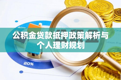 封丘公积金贷款抵押政策解析与个人理财规划