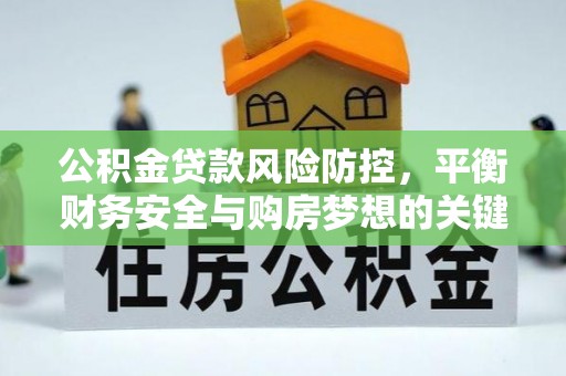封丘公积金贷款风险防控，平衡财务安全与购房梦想的关键