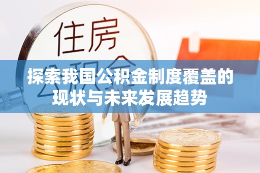 封丘探索我国公积金制度覆盖的现状与未来发展趋势