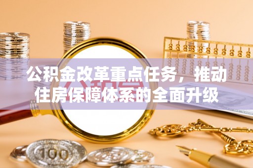 封丘公积金改革重点任务，推动住房保障体系的全面升级