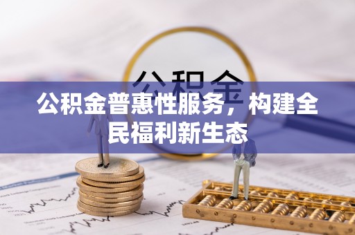 封丘公积金普惠性服务，构建全民福利新生态