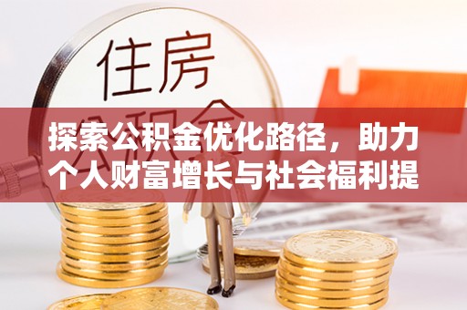 封丘探索公积金优化路径，助力个人财富增长与社会福利提升