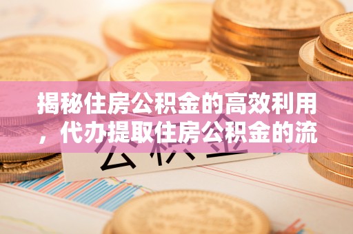 封丘揭秘住房公积金的高效利用，代办提取住房公积金的流程与技巧