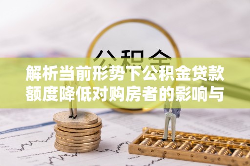 封丘解析当前形势下公积金贷款额度降低对购房者的影响与应对策略