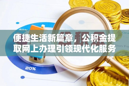 封丘便捷生活新篇章，公积金提取网上办理引领现代化服务