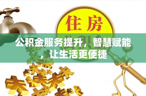 封丘公积金服务提升，智慧赋能，让生活更便捷