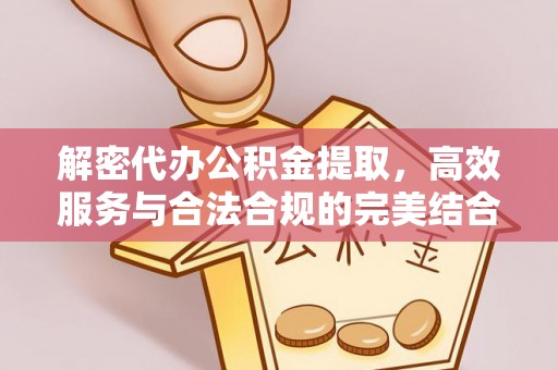 封丘解密代办公积金提取，高效服务与合法合规的完美结合