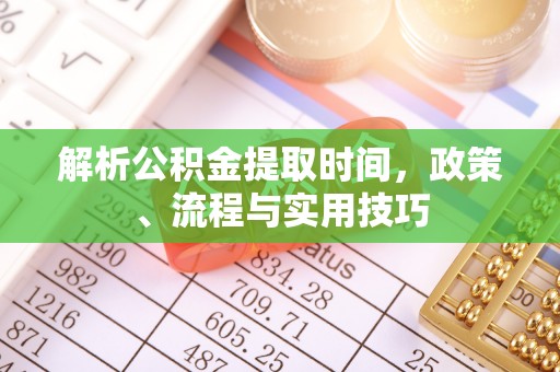 封丘解析公积金提取时间，政策、流程与实用技巧