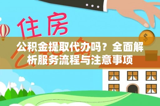 封丘公积金提取代办吗？全面解析服务流程与注意事项