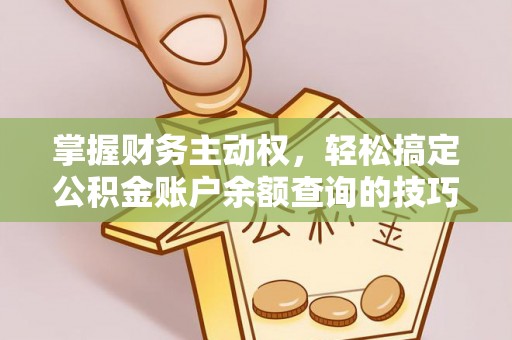 封丘掌握财务主动权，轻松搞定公积金账户余额查询的技巧与方法
