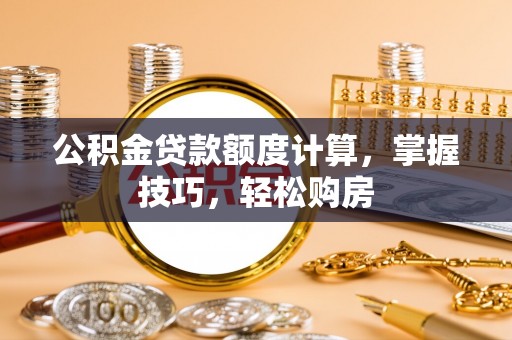封丘公积金贷款额度计算，掌握技巧，轻松购房
