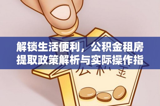封丘解锁生活便利，公积金租房提取政策解析与实际操作指南