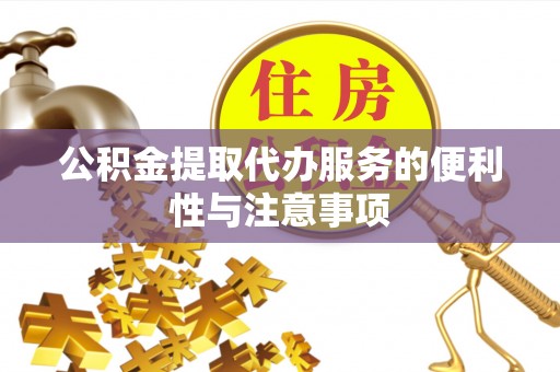 封丘公积金提取代办服务的便利性与注意事项