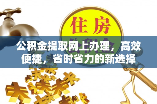 封丘公积金提取网上办理，高效便捷，省时省力的新选择