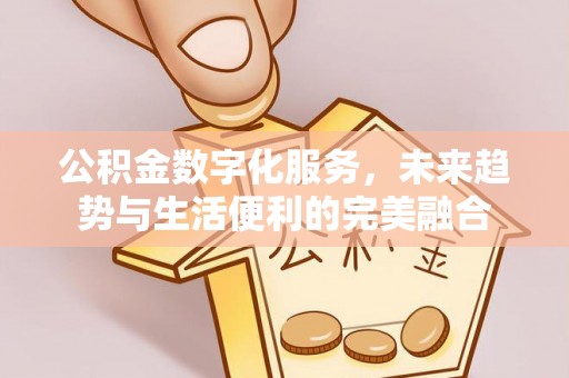 封丘公积金数字化服务，未来趋势与生活便利的完美融合