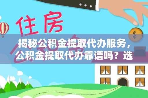 封丘揭秘公积金提取代办服务，公积金提取代办靠谱吗？选择需谨慎