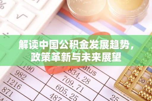 封丘解读中国公积金发展趋势，政策革新与未来展望