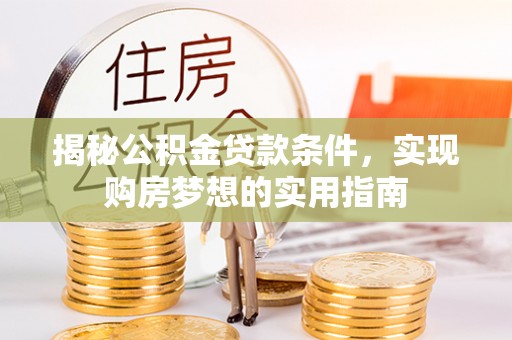 封丘揭秘公积金贷款条件，实现购房梦想的实用指南