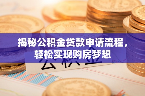 封丘揭秘公积金贷款申请流程，轻松实现购房梦想