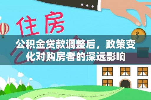 封丘公积金贷款调整后，政策变化对购房者的深远影响