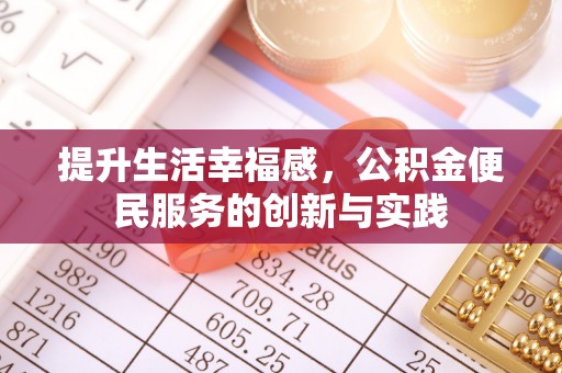 封丘提升生活幸福感，公积金便民服务的创新与实践