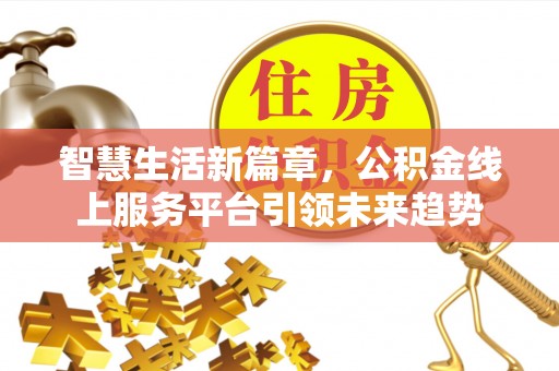 封丘智慧生活新篇章，公积金线上服务平台引领未来趋势