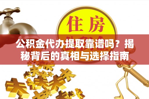 封丘公积金代办提取靠谱吗？揭秘背后的真相与选择指南
