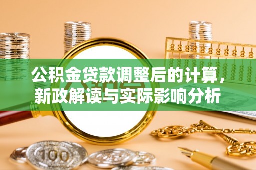 封丘公积金贷款调整后的计算，新政解读与实际影响分析