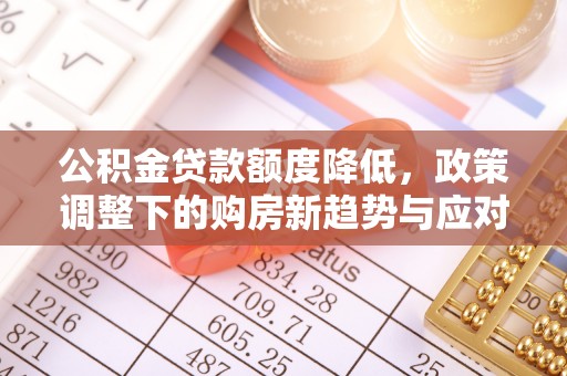 封丘公积金贷款额度降低，政策调整下的购房新趋势与应对策略