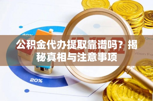 封丘公积金代办提取靠谱吗？揭秘真相与注意事项