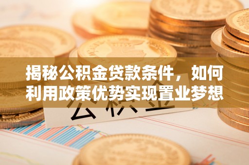 封丘揭秘公积金贷款条件，如何利用政策优势实现置业梦想