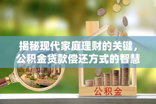 封丘揭秘现代家庭理财的关键，公积金贷款偿还方式的智慧选择