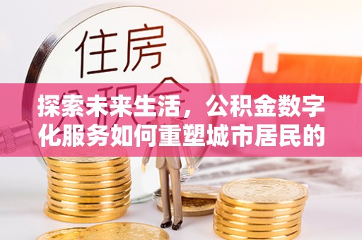 封丘探索未来生活，公积金数字化服务如何重塑城市居民的财务管理